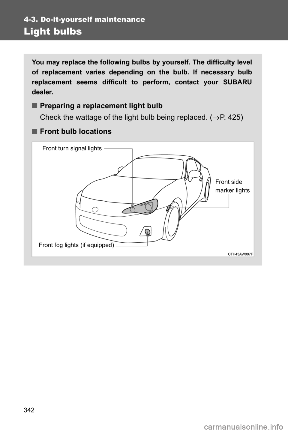 SUBARU BRZ 2016 1.G Owners Manual 342
4-3. Do-it-yourself maintenance
Light bulbs
You may replace the following bulbs by yourself. The difficulty level
of replacement varies depending on the bulb. If necessary bulb
replacement seems d