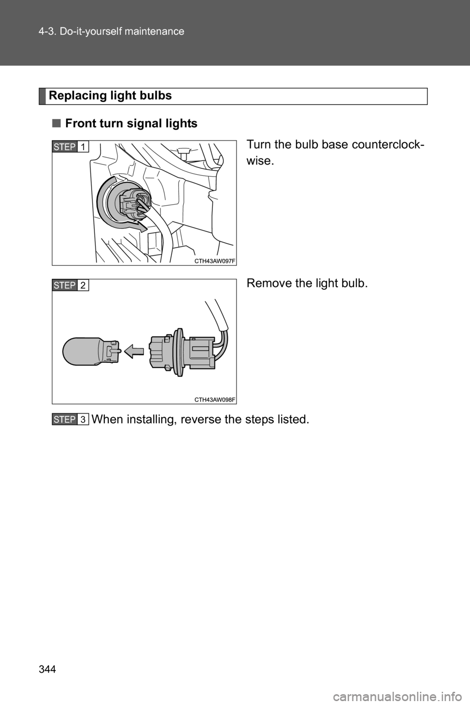 SUBARU BRZ 2016 1.G Owners Manual 344 4-3. Do-it-yourself maintenance
Replacing light bulbs
■Front turn signal lights
Turn the bulb base counterclock-
wise.
Remove the light bulb.
When installing, reverse the steps listed.
STEP 1 
S