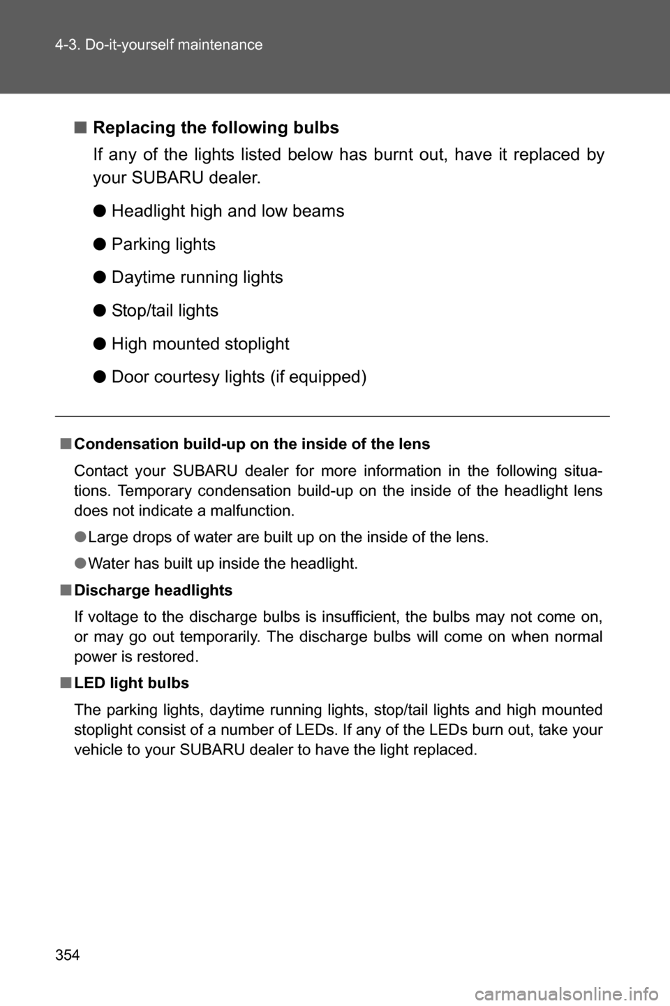 SUBARU BRZ 2016 1.G Owners Manual 354 4-3. Do-it-yourself maintenance
■Replacing the following bulbs
If any of the lights listed below has burnt out, have it replaced by
your SUBARU dealer.
●Headlight high and low beams
●Parking