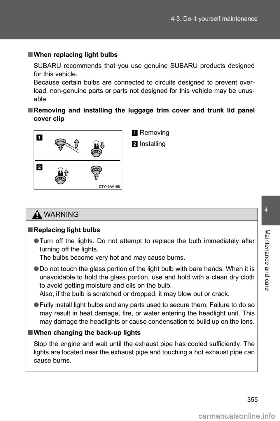SUBARU BRZ 2016 1.G Owners Manual 355 4-3. Do-it-yourself maintenance
4
Maintenance and care
■When replacing light bulbs
SUBARU recommends that you use genuine SUBARU products designed
for this vehicle. 
Because certain bulbs are co