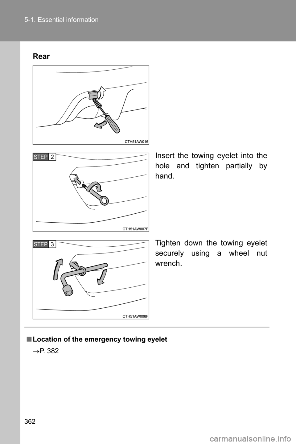 SUBARU BRZ 2016 1.G Owners Manual 362 5-1. Essential information
Rear
Insert the towing eyelet into the
hole and tighten partially by
hand.
Tighten down the towing eyelet
securely using a wheel nut
wrench.
STEP 2 
STEP 3 
■Location 