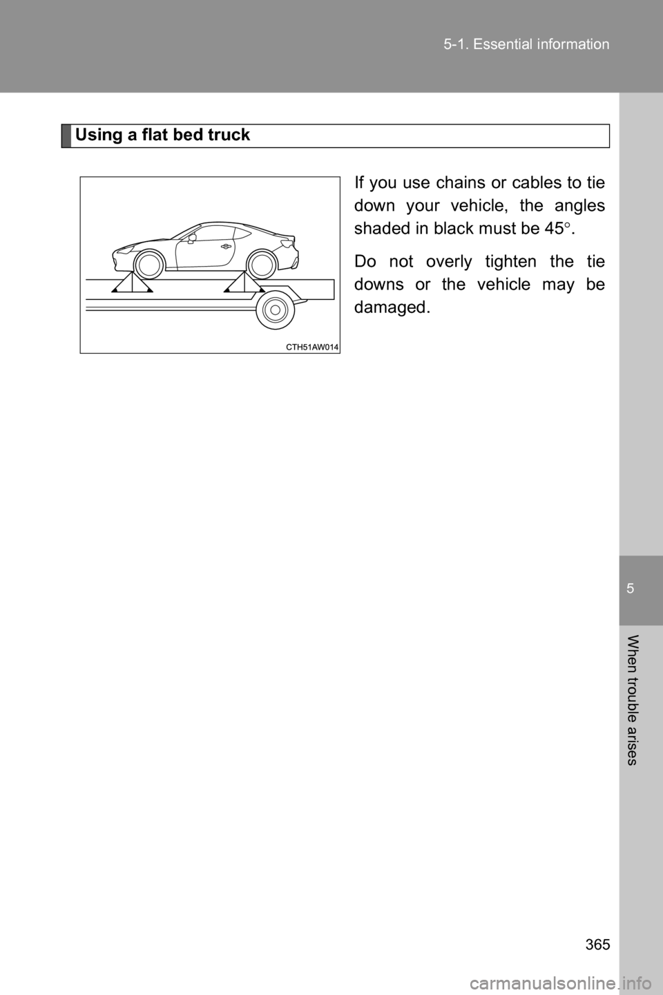 SUBARU BRZ 2016 1.G Owners Manual 5
When trouble arises
365 5-1. Essential information
Using a flat bed truck
If you use chains or cables to tie
down your vehicle, the angles
shaded in black must be 45�q.
Do not overly tighten the tie