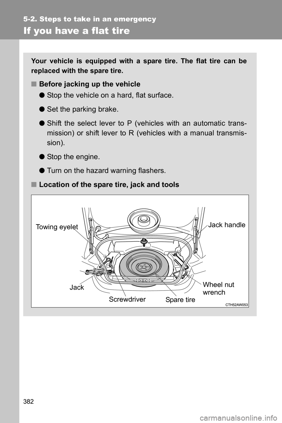 SUBARU BRZ 2016 1.G Owners Manual 382
5-2. Steps to take in an emergency
If you have a flat tire
Your vehicle is equipped with a spare tire. The flat tire can be
replaced with the spare tire.
■Before jacking up the vehicle
●Stop t