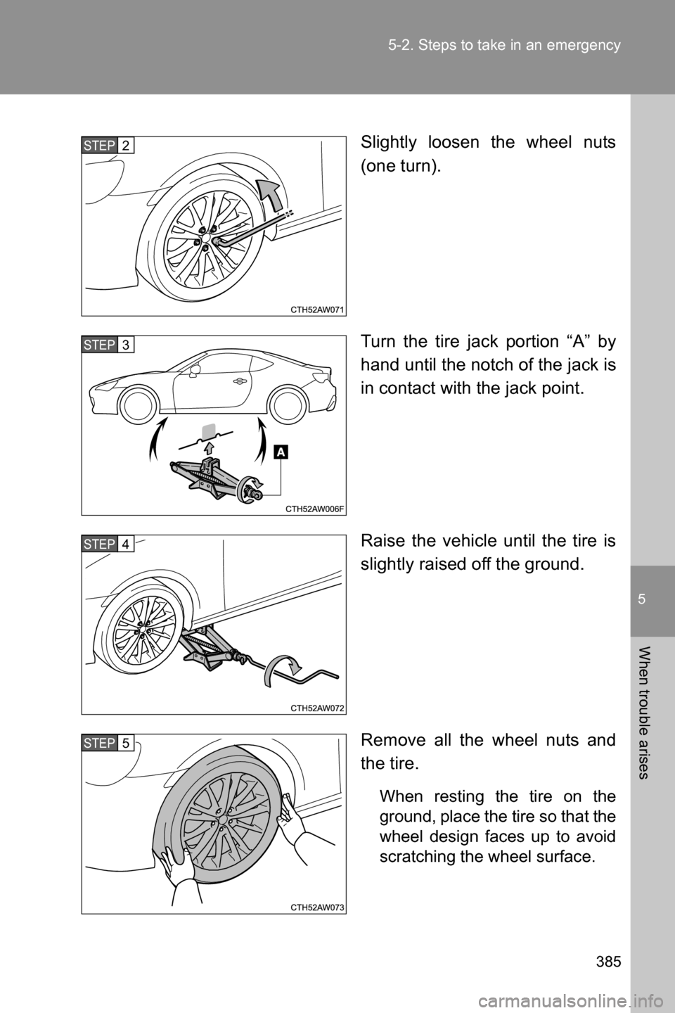 SUBARU BRZ 2016 1.G Owners Manual 5
When trouble arises
385 5-2. Steps to take in an emergency
Slightly loosen the wheel nuts
(one turn).
Turn the tire jack portion “A” by
hand until the notch of the jack is
in contact with the ja