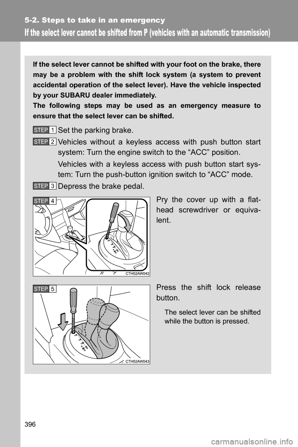 SUBARU BRZ 2016 1.G Owners Manual 396
5-2. Steps to take in an emergency
If the select lever cannot be shifted from P (vehicles with an automatic transmission)
If the select lever cannot be shifted with your foot on the brake, there
m