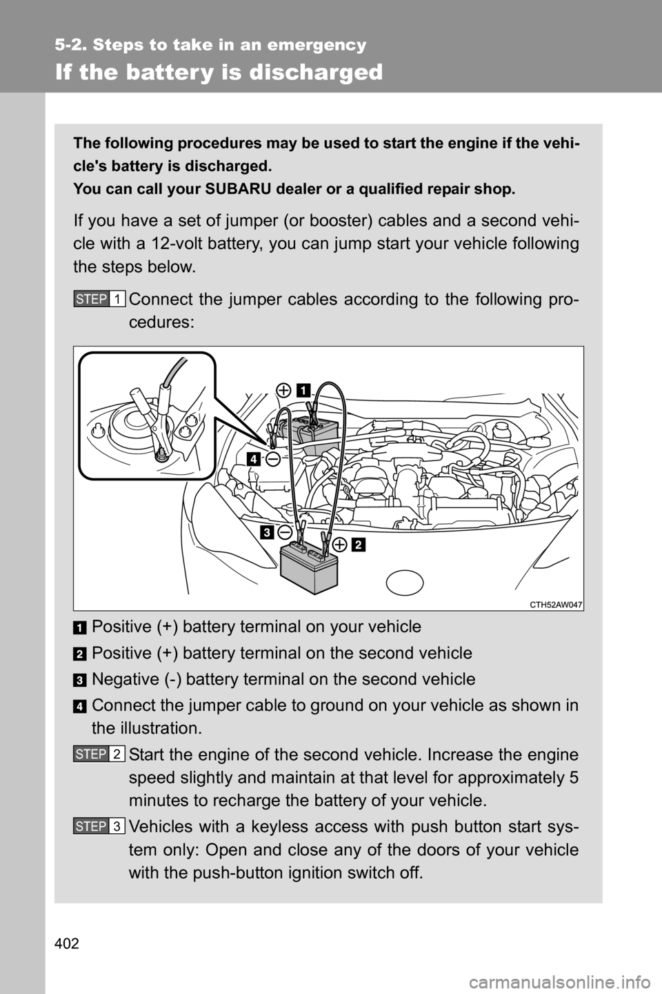 SUBARU BRZ 2016 1.G Owners Manual 402
5-2. Steps to take in an emergency
If the batter y is discharged
The following procedures may be used to start the engine if the vehi-
cles battery is discharged. 
You can call your SUBARU dealer