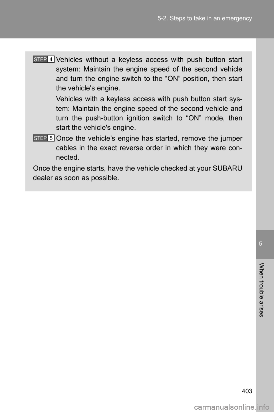 SUBARU BRZ 2016 1.G Owners Manual 5
When trouble arises
403 5-2. Steps to take in an emergency
Vehicles without a keyless access with push button start
system: Maintain the engine speed of the second vehicle
and turn the engine switch SUBARU BRZ 2016 1.G Owners Manual 5
When trouble arises
403 5-2. Steps to take in an emergency
Vehicles without a keyless access with push button start
system: Maintain the engine speed of the second vehicle
and turn the engine switch