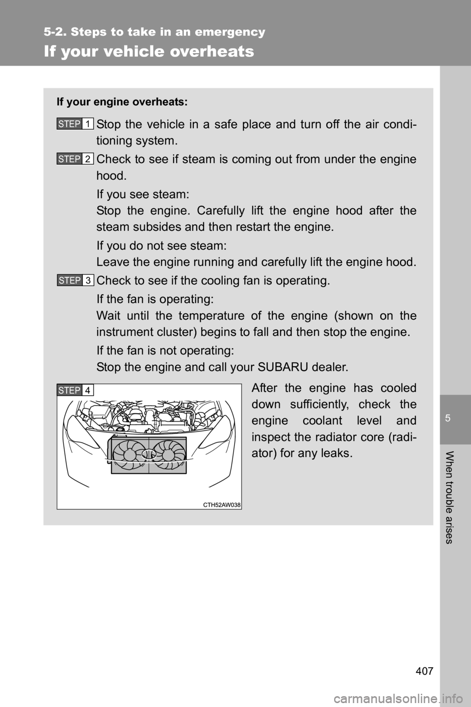 SUBARU BRZ 2016 1.G Owners Manual 5
When trouble arises
407
5-2. Steps to take in an emergency
If your vehicle overheats
If your engine overheats:
Stop the vehicle in a safe place and turn off the air condi-
tioning system.
Check to s