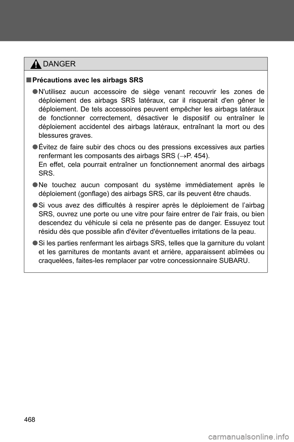 SUBARU BRZ 2016 1.G Owners Manual 468
DANGER
■Précautions avec les airbags SRS
●Nutilisez aucun accessoire de siège venant recouvrir les zones de
déploiement des airbags SRS latéraux, car il risquerait den gêner le
déploie SUBARU BRZ 2016 1.G Owners Manual 468
DANGER
■Précautions avec les airbags SRS
●Nutilisez aucun accessoire de siège venant recouvrir les zones de
déploiement des airbags SRS latéraux, car il risquerait den gêner le
déploie