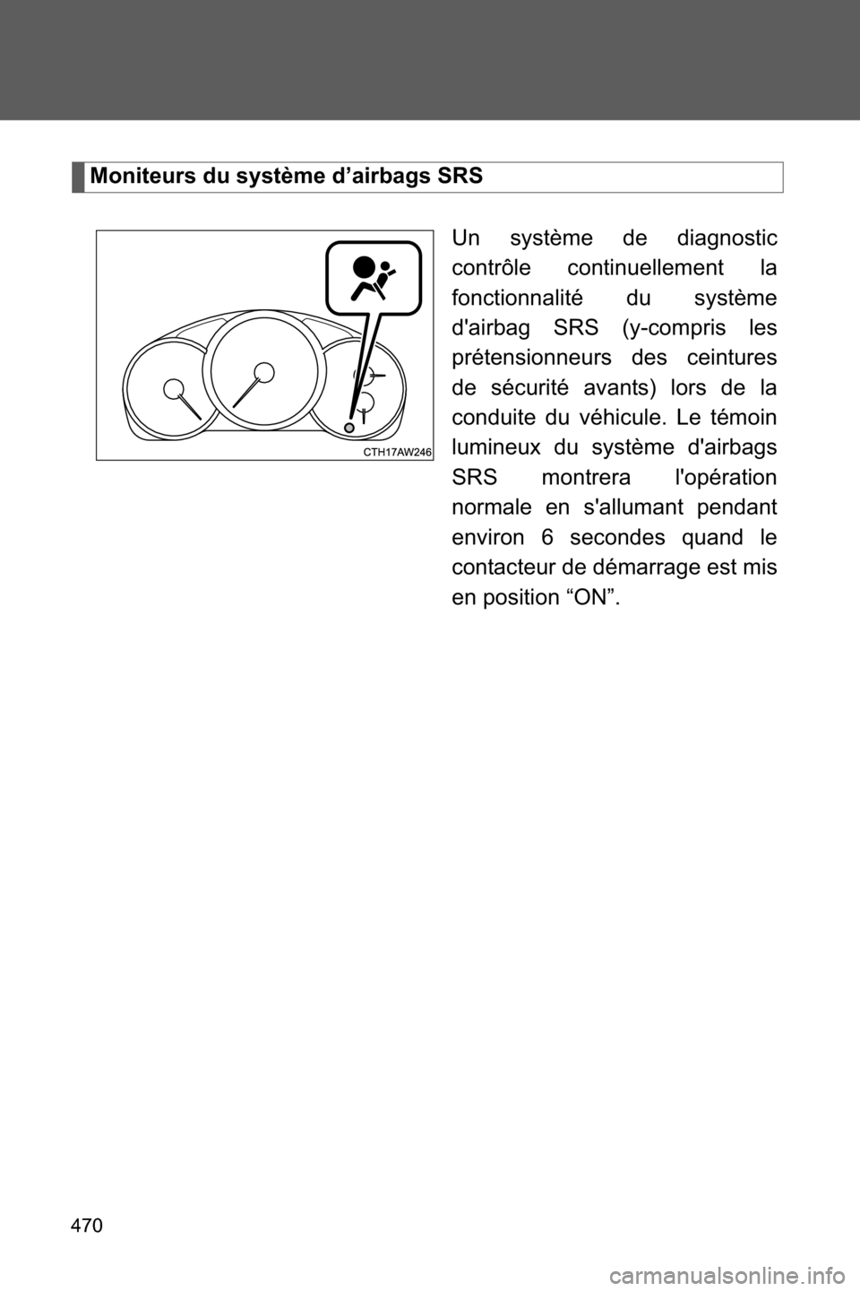 SUBARU BRZ 2016 1.G Owners Manual 470
Moniteurs du système d’airbags SRS
Un système de diagnostic
contrôle continuellement la
fonctionnalité du système
dairbag SRS (y-compris les
prétensionneurs des ceintures
de sécurité av