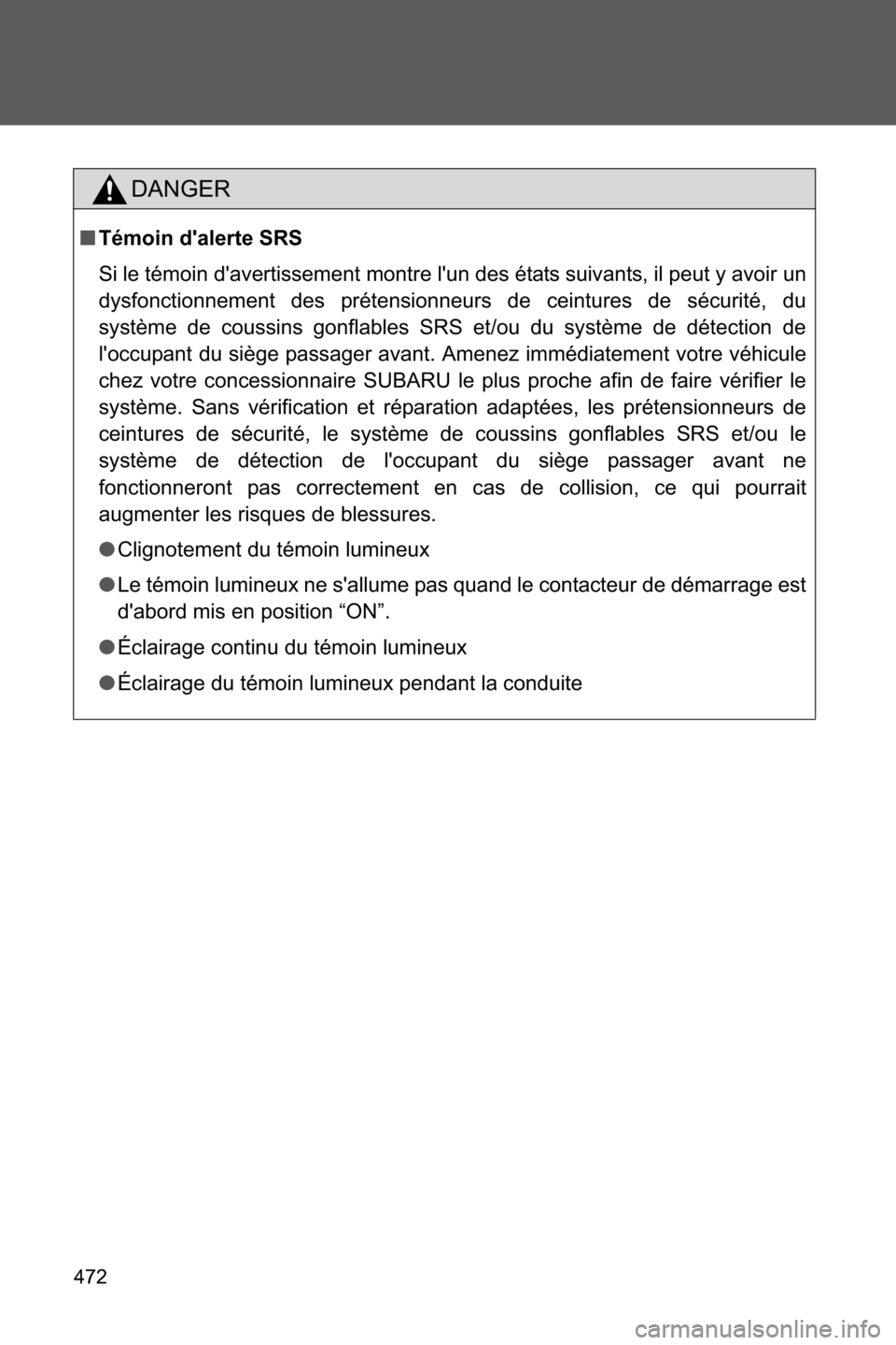 SUBARU BRZ 2016 1.G Owners Manual 472
DANGER
■Témoin dalerte SRS
Si le témoin davertissement montre lun des états suivants, il peut y avoir un
dysfonctionnement des prétensionneurs de ceintures de sécurité, du
système de c