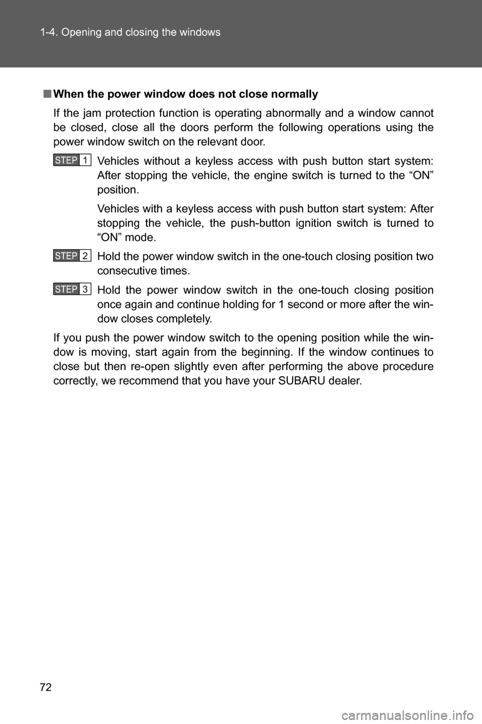 SUBARU BRZ 2016 1.G Owners Manual 72 1-4. Opening and closing the windows
■When the power window does not close normally
If the jam protection function is operating abnormally and a window cannot
be closed, close all the doors perfo