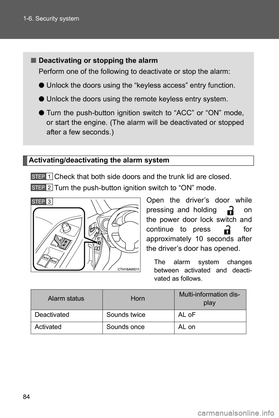 SUBARU BRZ 2016 1.G Owners Manual 84 1-6. Security system
Activating/deactivating the alarm system
Check that both side doors and the trunk lid are closed.
Turn the push-button ignition switch to “ON” mode.
Open the driver’s doo