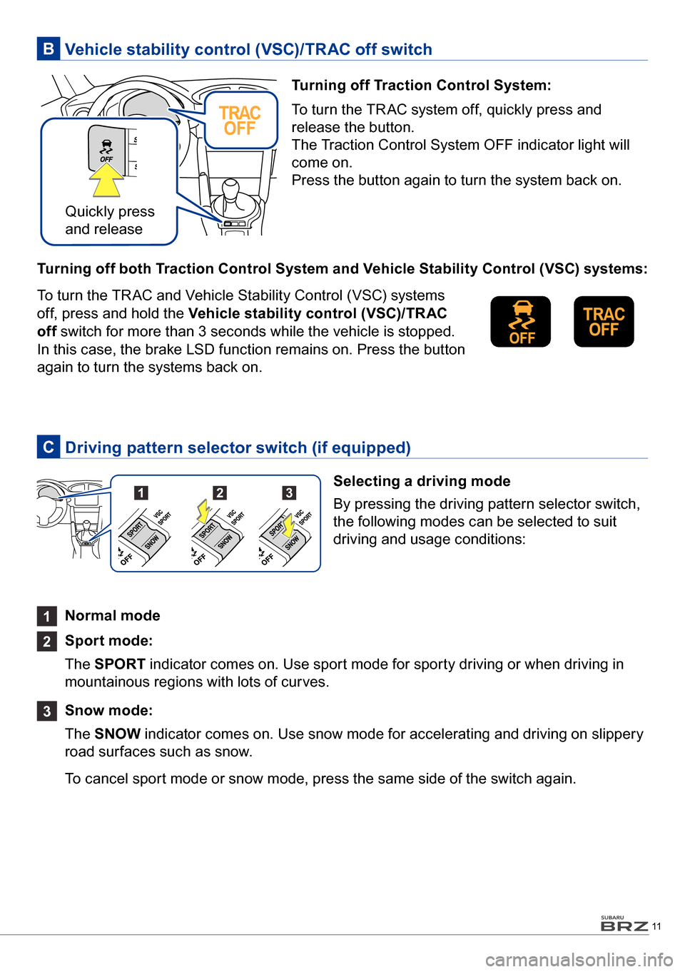 SUBARU BRZ 2016 1.G Quick Reference Guide 11
 Driving pattern selector switch (if equipped)C
 Vehicle stability control (VSC)/TRAC off switchB
Turning off Traction Control System:
To turn the TR AC system off, quickly press and 
release the b