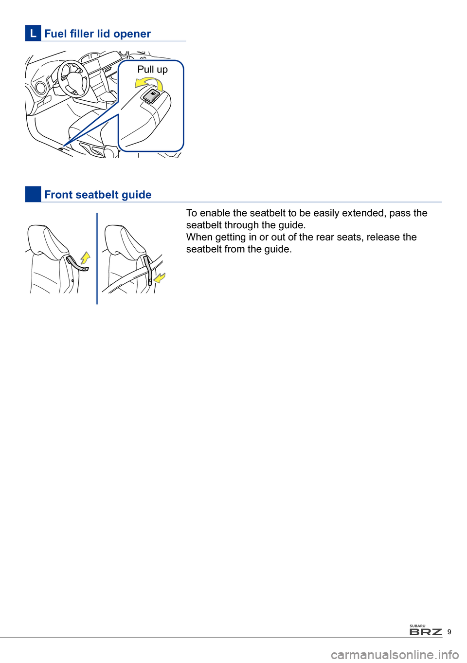 SUBARU BRZ 2016 1.G Quick Reference Guide 9
Fuel filler lid openerL
Front seatbelt guide
To enable the seatbelt to be easily extended, pass the
seatbelt through the guide.
When getting in or out of the rear seats, release the
seatbelt fr SUBARU BRZ 2016 1.G Quick Reference Guide 9
Fuel filler lid openerL
Front seatbelt guide
To enable the seatbelt to be easily extended, pass the
seatbelt through the guide.
When getting in or out of the rear seats, release the
seatbelt fr