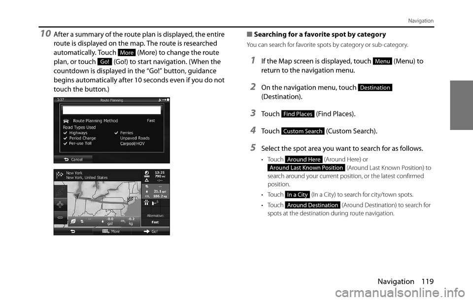 SUBARU BRZ 2017 1.G Navigation Manual Navigation 119
Navigation
10After a summary of the route plan is displayed, the entire 
route is displayed on the map. The route is researched 
automatically. Touch   (More) to change the route 
plan,