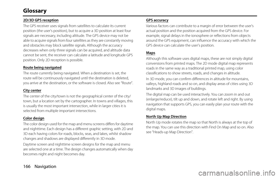 SUBARU BRZ 2017 1.G Navigation Manual 166 Navigation
Glossary
2D/3D GPS reception
The GPS receiver uses signals from satellites to calculate its current 
position (the users position), but to acquire a 3D position at least four 
signals 