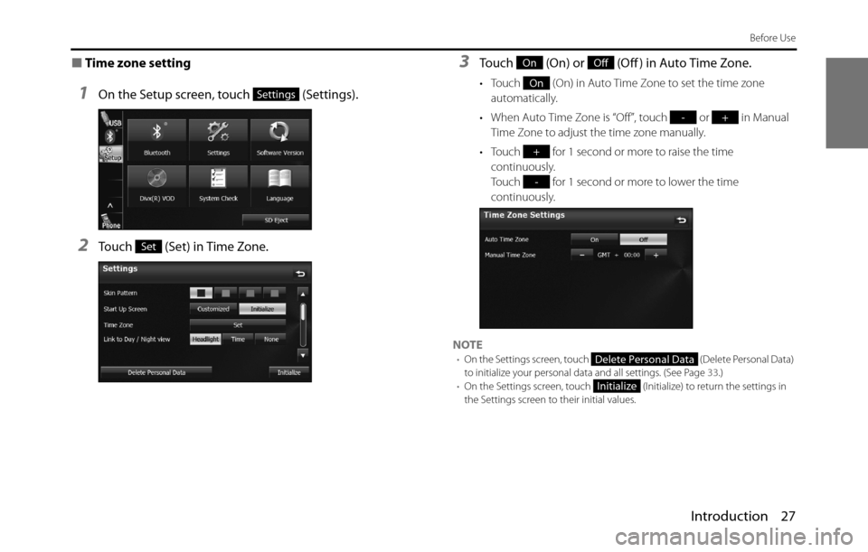SUBARU BRZ 2017 1.G Navigation Manual Introduction 27
Before Use
■Time zone setting
1On the Setup screen, touch   (Settings).
2Touch   (Set) in Time Zone.
3Touch   (On) or   (Off ) in Auto Time Zone.
• Touch   (On) in Auto Time Zone t