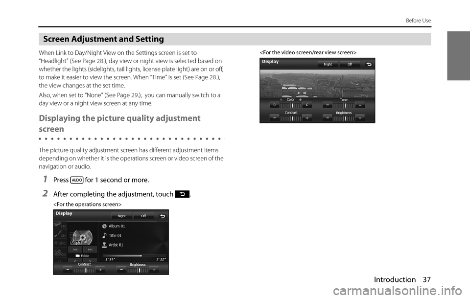 SUBARU BRZ 2017 1.G Navigation Manual Introduction 37
Before Use
Screen Adjustment and Setting
When Link to Day/Night View on the Settings screen is set to 
“Headlight” (See Page 28.), day view or night view is selected based on 
whet