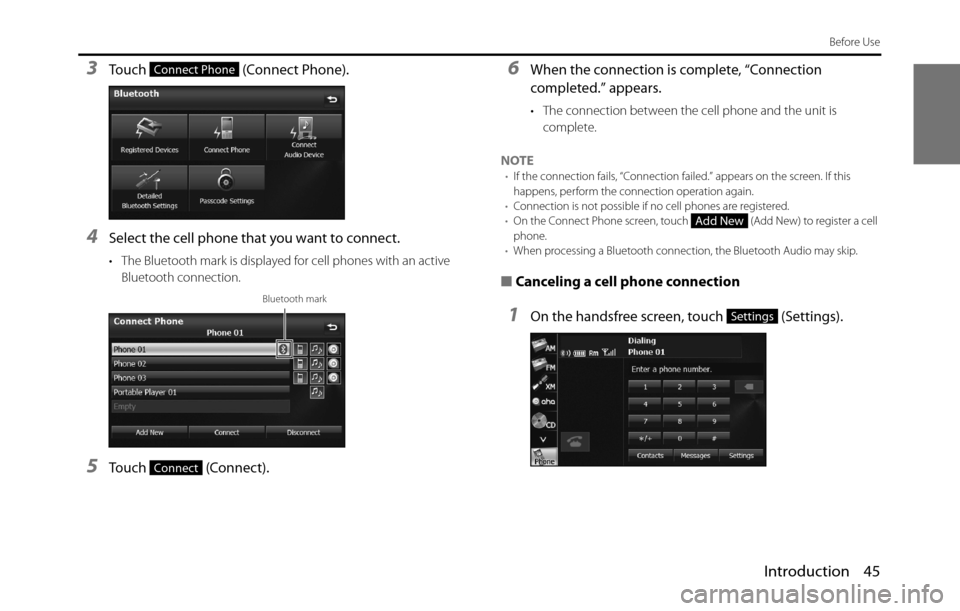 SUBARU BRZ 2017 1.G Navigation Manual Introduction 45
Before Use
3Touch   (Connect Phone).
4Select the cell phone that you want to connect.
• The Bluetooth mark is displayed for cell phones with an active 
Bluetooth connection.
5Touch  