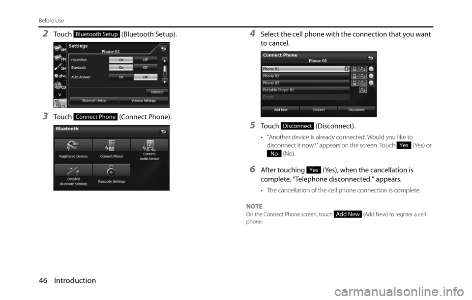 SUBARU BRZ 2017 1.G Navigation Manual 46 Introduction
Before Use
2Touch   (Bluetooth Setup).
3Touch   (Connect Phone).
4Select the cell phone with the connection that you want 
to cancel.
5Touch  (Disconnect).
• “Another device is alr