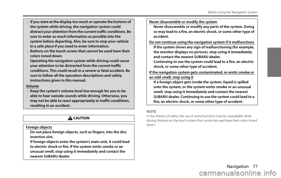 SUBARU BRZ 2017 1.G Navigation Manual Navigation 77
Before Using the Navigation System
NOTEIn the interest of safety, the use of some functions may be unavailable while 
driving. Buttons on the touch screen that cannot be used have their 