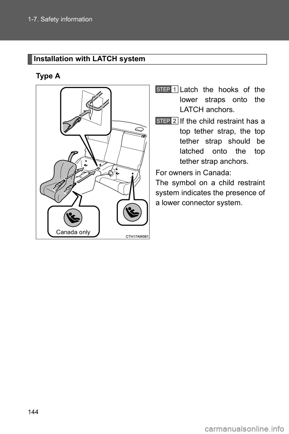 SUBARU BRZ 2017 1.G Owners Manual 144 1-7. Safety information
Installation with LATCH system
Ty p e  A
Latch the hooks of the
lower straps onto the
LATCH anchors. 
If the child restraint has a
top tether strap, the top
tether strap sh