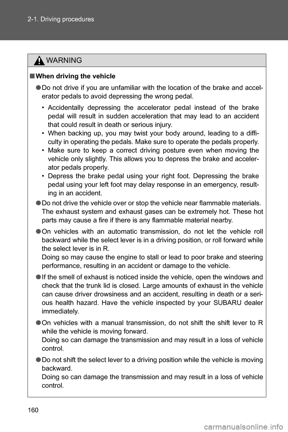 SUBARU BRZ 2017 1.G Owners Manual 160 2-1. Driving procedures
WARNING
■When driving the vehicle
●Do not drive if you are unfamiliar with the location of the brake and accel-
erator pedals to avoid depressing the wrong pedal. 
• 