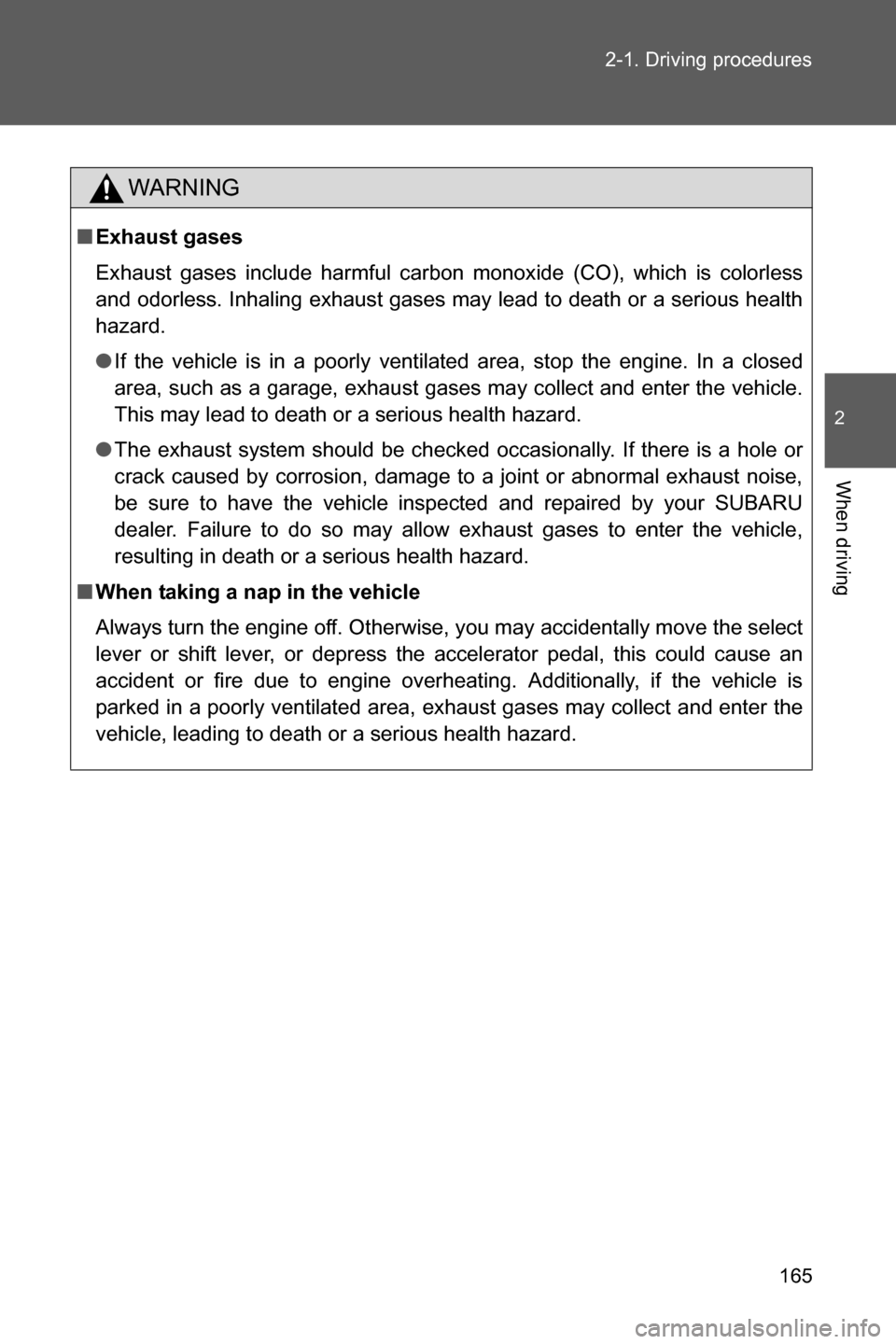 SUBARU BRZ 2017 1.G Owners Manual 165 2-1. Driving procedures
2
When driving
WARNING
■Exhaust gases
Exhaust gases include harmful carbon monoxide (CO), which is colorless
and odorless. Inhaling exhaust gases may lead to death or a s