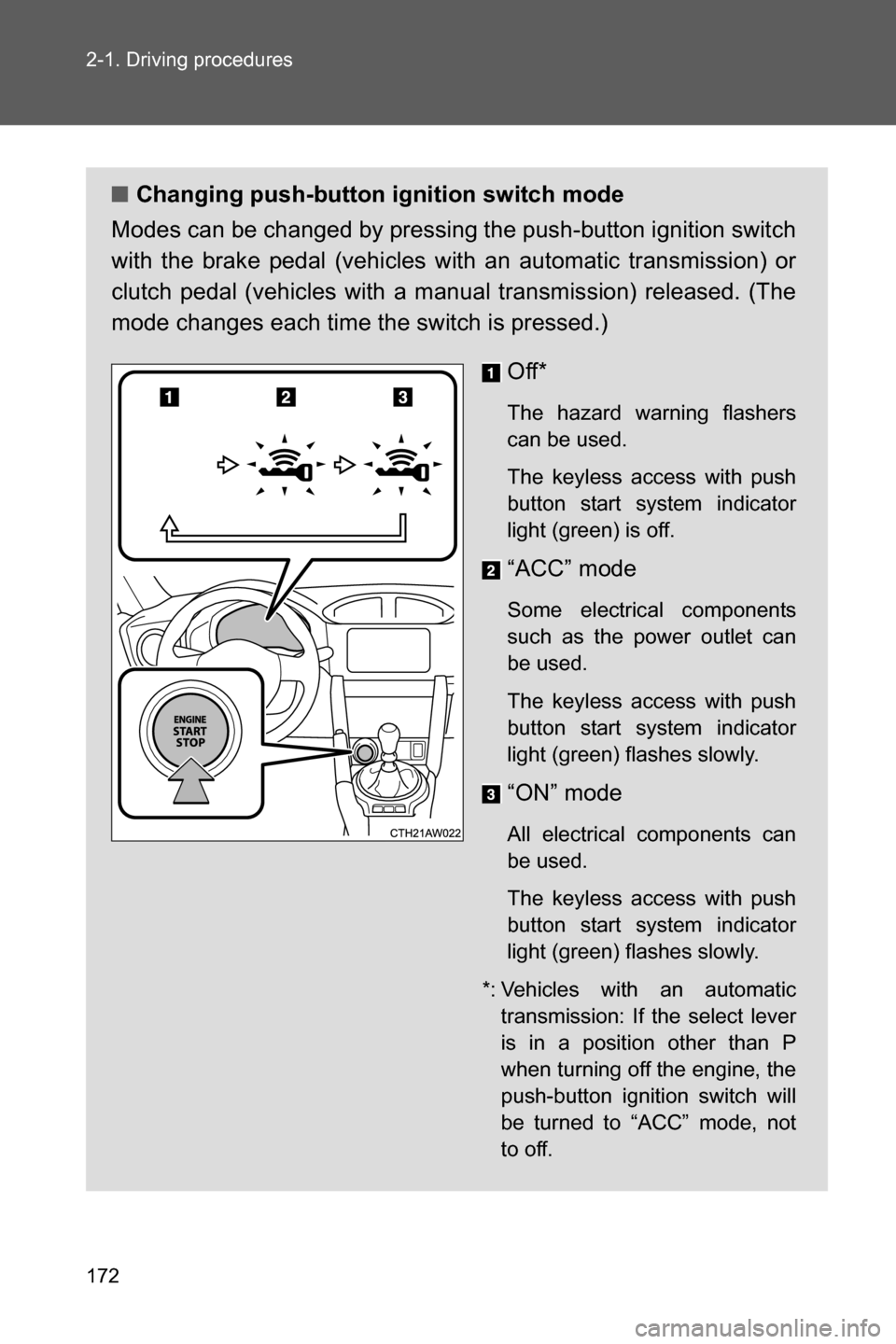 SUBARU BRZ 2017 1.G User Guide 172 2-1. Driving procedures
■Changing push-button ignition switch mode
Modes can be changed by pressing the push-button ignition switch
with the brake pedal (vehicles with an automatic transmission)