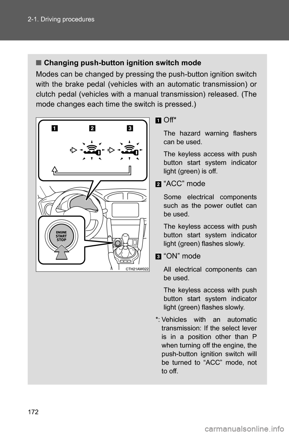 SUBARU BRZ 2017 1.G Owners Manual 172 2-1. Driving procedures
■Changing push-button ignition switch mode
Modes can be changed by pressing the push-button ignition switch
with the brake pedal (vehicles with an automatic transmission)