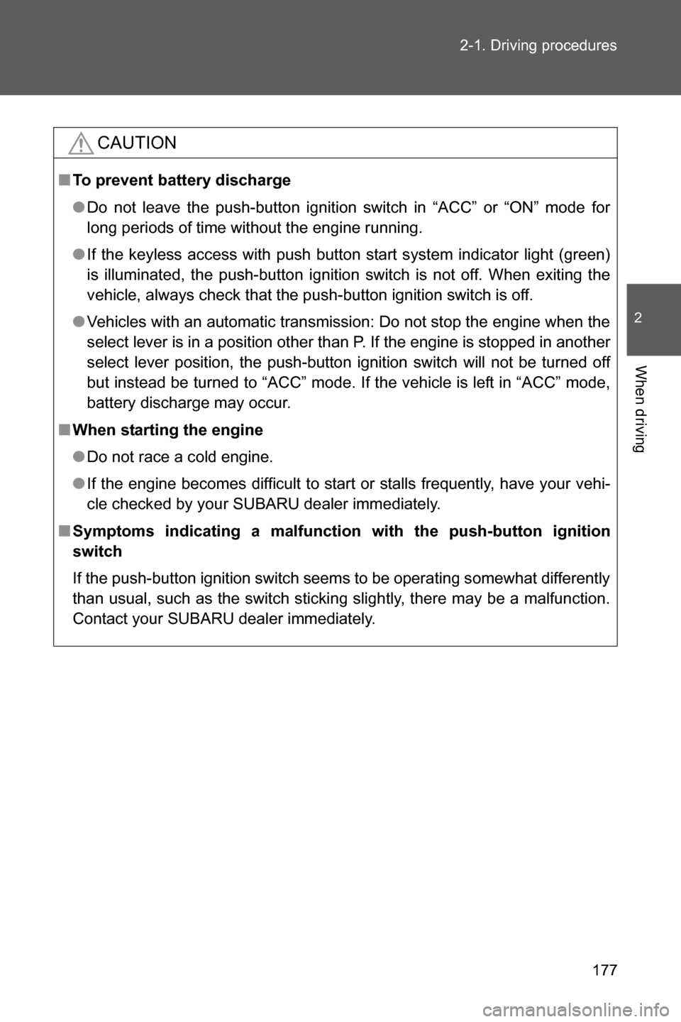 SUBARU BRZ 2017 1.G User Guide 177 2-1. Driving procedures
2
When driving
CAUTION
■To prevent battery discharge
●Do not leave the push-button ignition switch in “ACC” or “ON” mode for
long periods of time without the en