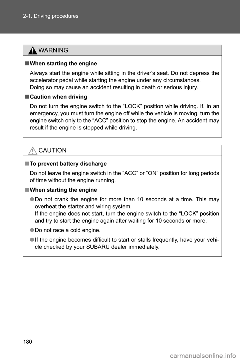 SUBARU BRZ 2017 1.G Owners Manual 180 2-1. Driving procedures
WARNING
■When starting the engine
Always start the engine while sitting in the drivers seat. Do not depress the
accelerator pedal while starting the engine under any cir