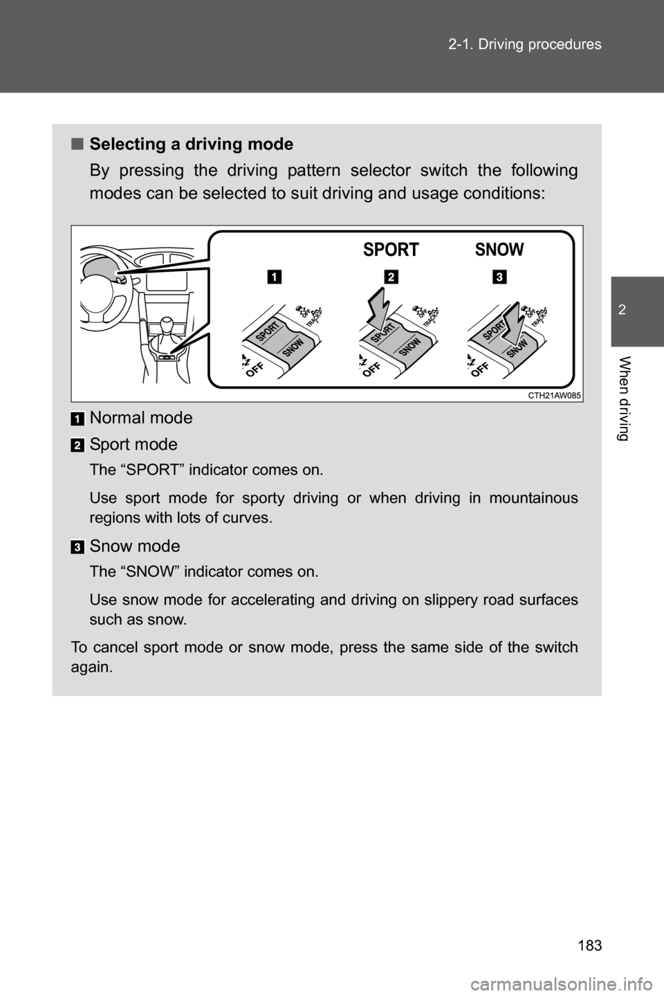 SUBARU BRZ 2017 1.G Owners Manual 183 2-1. Driving procedures
2
When driving
■Selecting a driving mode
By pressing the driving pattern selector switch the following
modes can be selected to suit driving and usage conditions:
Normal 