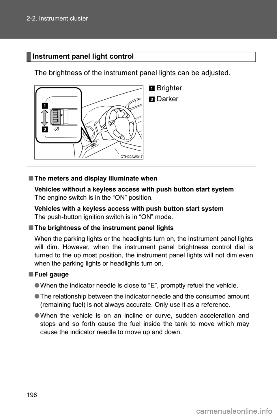 SUBARU BRZ 2017 1.G Owners Manual 196 2-2. Instrument cluster
Instrument panel light control
The brightness of the instrument panel lights can be adjusted.
Brighter
Darker
■The meters and display illuminate when
Vehicles without a k