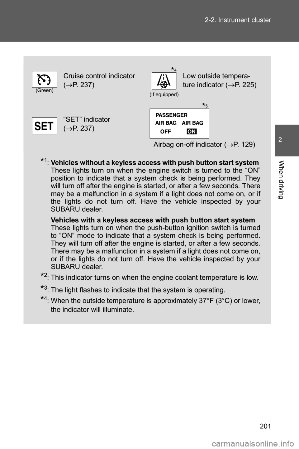 SUBARU BRZ 2017 1.G Owners Manual 201 2-2. Instrument cluster
2
When driving*1:Vehicles without a keyless access with push button start system
These lights turn on when the engine switch is turned to the “ON”
position to indicate 