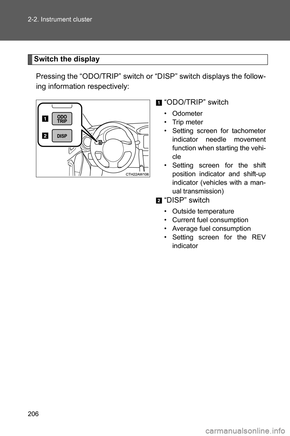 SUBARU BRZ 2017 1.G Owners Manual 206 2-2. Instrument cluster
Switch the display
Pressing the “ODO/TRIP” switch or “DISP” switch displays the follow-
ing information respectively:
“ODO/TRIP” switch
• Odometer
• Trip me