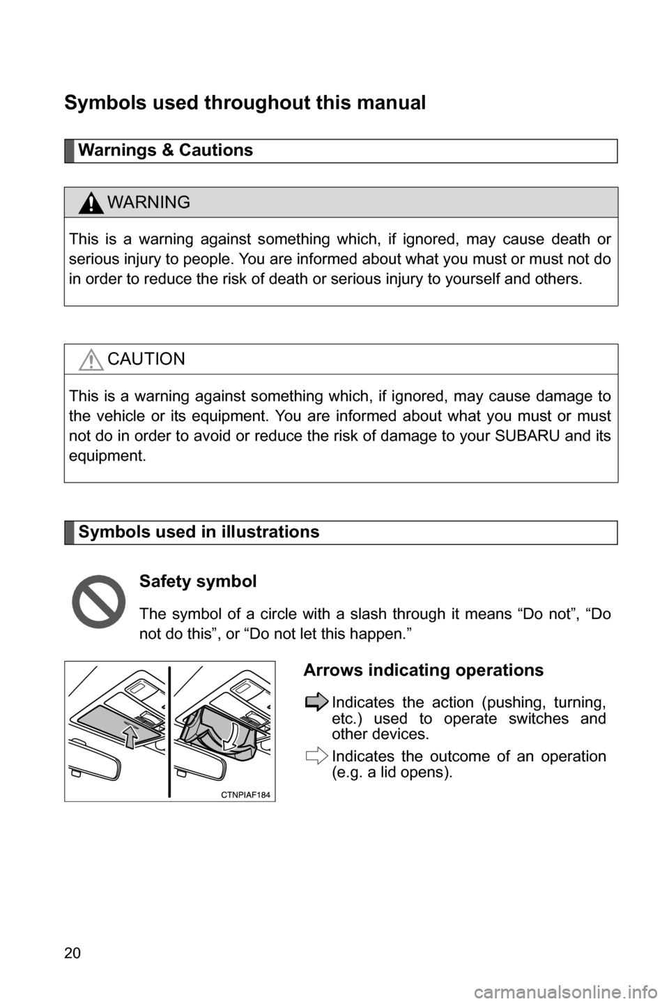 SUBARU BRZ 2017 1.G Owners Manual 20
Symbols used throughout this manual
Warnings & Cautions
Symbols used in illustrations
WARNING
This is a warning against something which, if ignored, may cause death or
serious injury to people. You