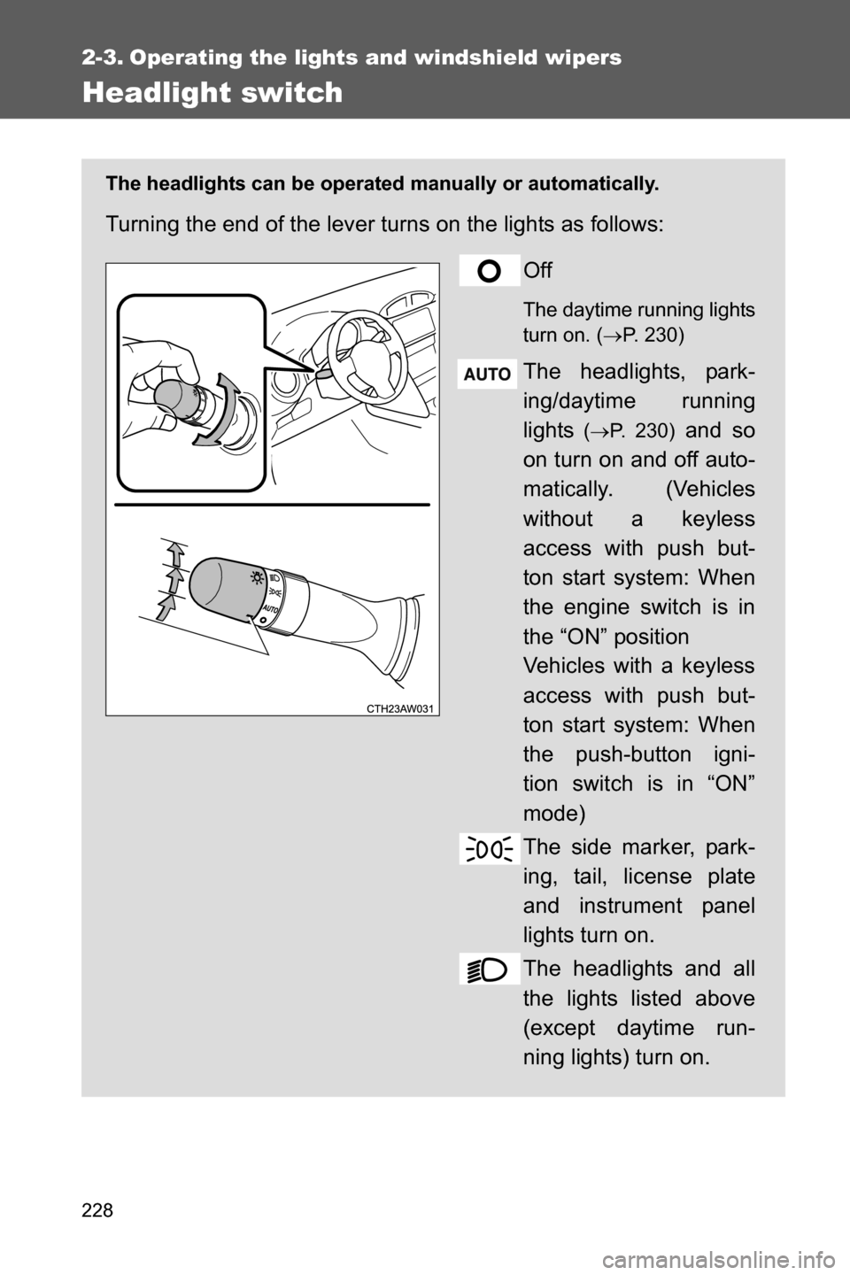 SUBARU BRZ 2017 1.G Owners Manual 228
2-3. Operating the lights and windshield wipers
Headlight switch
The headlights can be operated manually or automatically. 
Turning the end of the lever turns on the lights as follows:
Off
The day