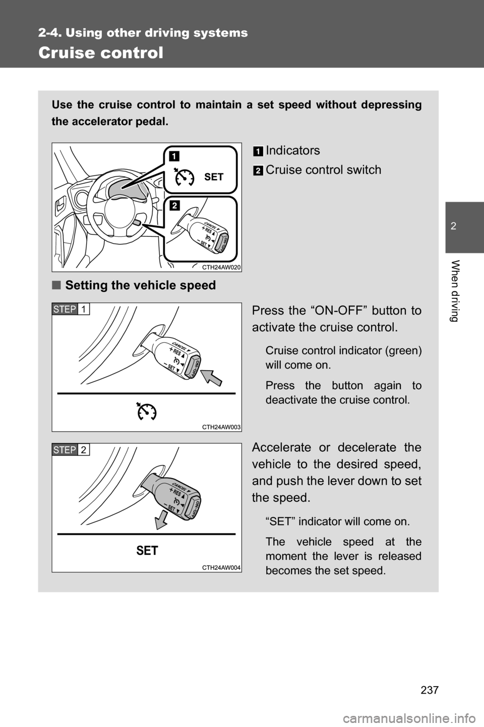 SUBARU BRZ 2017 1.G Owners Manual 237
2
When driving
2-4. Using other driving systems
Cruise control
Use the cruise control to maintain a set speed without depressing
the accelerator pedal. 
Indicators
Cruise control switch
■Setting