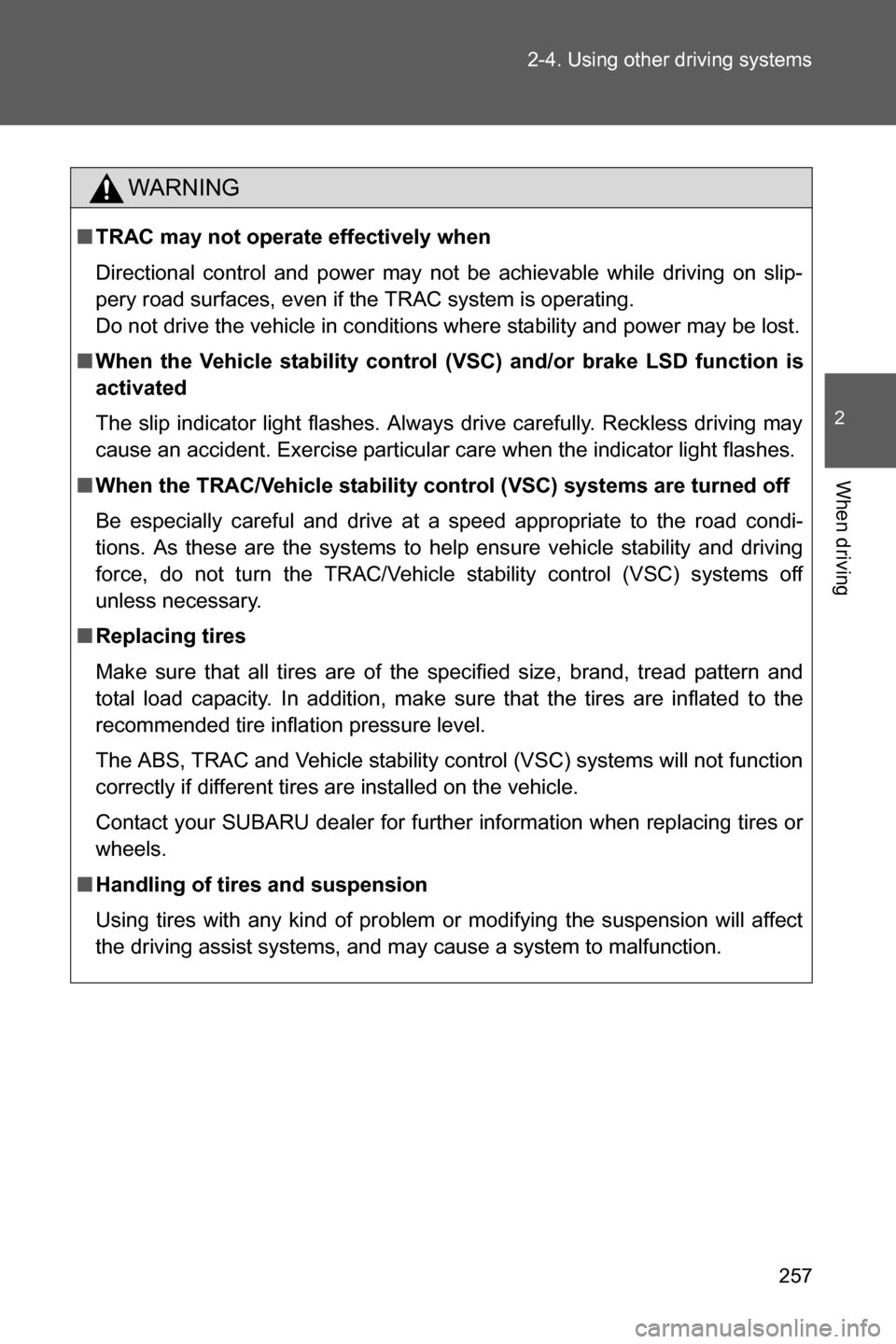 SUBARU BRZ 2017 1.G Owners Manual 257 2-4. Using other driving systems
2
When driving
WARNING
■TRAC may not operate effectively when
Directional control and power may not be achievable while driving on slip-
pery road surfaces, even