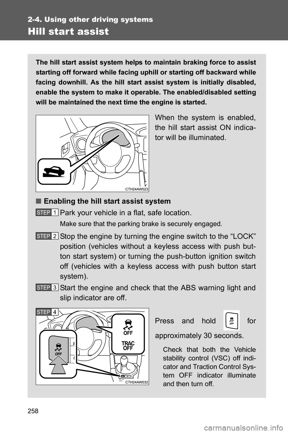 SUBARU BRZ 2017 1.G Owners Manual 258
2-4. Using other driving systems
Hill star t assist
The hill start assist system helps to maintain braking force to assist
starting off forward while facing uphill or starting off backward while
f