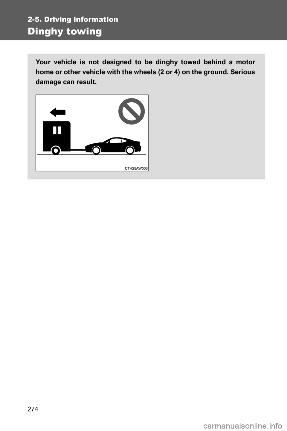 SUBARU BRZ 2017 1.G Owners Manual 274
2-5. Driving information
Dinghy towing
Your vehicle is not designed to be dinghy towed behind a motor
home or other vehicle with the wheels (2 or 4) on the ground. Serious
damage can result.  