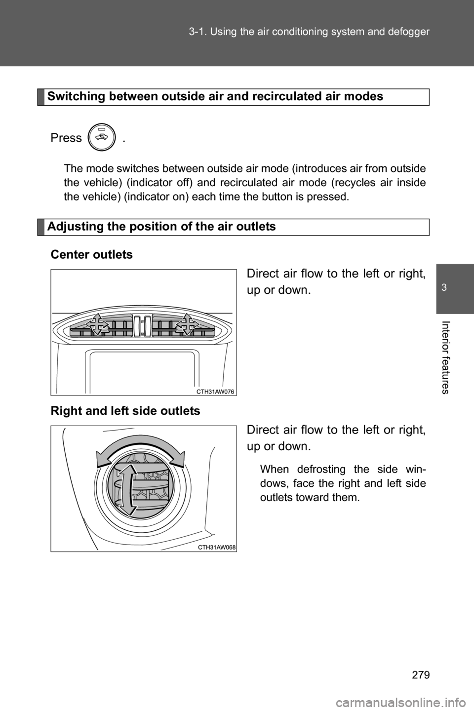 SUBARU BRZ 2017 1.G Owners Manual 279 3-1. Using the air conditioning system and defogger
3
Interior features
Switching between outside air and recirculated air modes
Press  .
The mode switches between outside air mode (introduces air