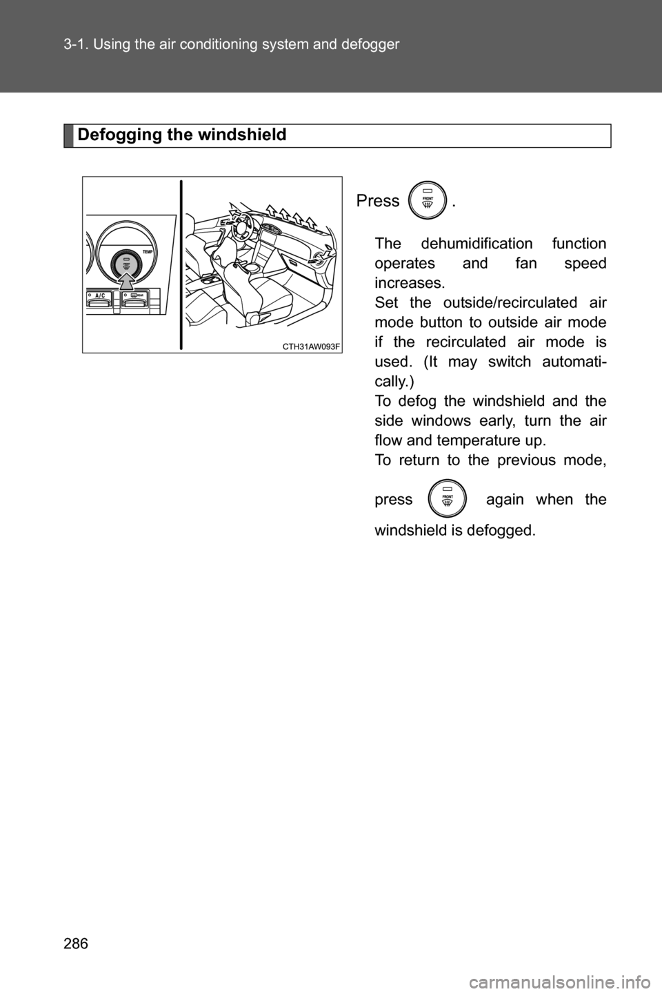 SUBARU BRZ 2017 1.G Owners Manual 286 3-1. Using the air conditioning system and defogger
Defogging the windshield
Press .
The dehumidification function
operates and fan speed
increases. 
Set the outside/recirculated air
mode button t