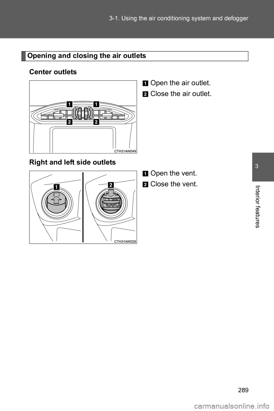 SUBARU BRZ 2017 1.G Owners Manual 289 3-1. Using the air conditioning system and defogger
3
Interior features
Opening and closing the air outlets
Center outlets
Open the air outlet.
Close the air outlet.
Right and left side outlets
Op SUBARU BRZ 2017 1.G Owners Manual 289 3-1. Using the air conditioning system and defogger
3
Interior features
Opening and closing the air outlets
Center outlets
Open the air outlet.
Close the air outlet.
Right and left side outlets
Op