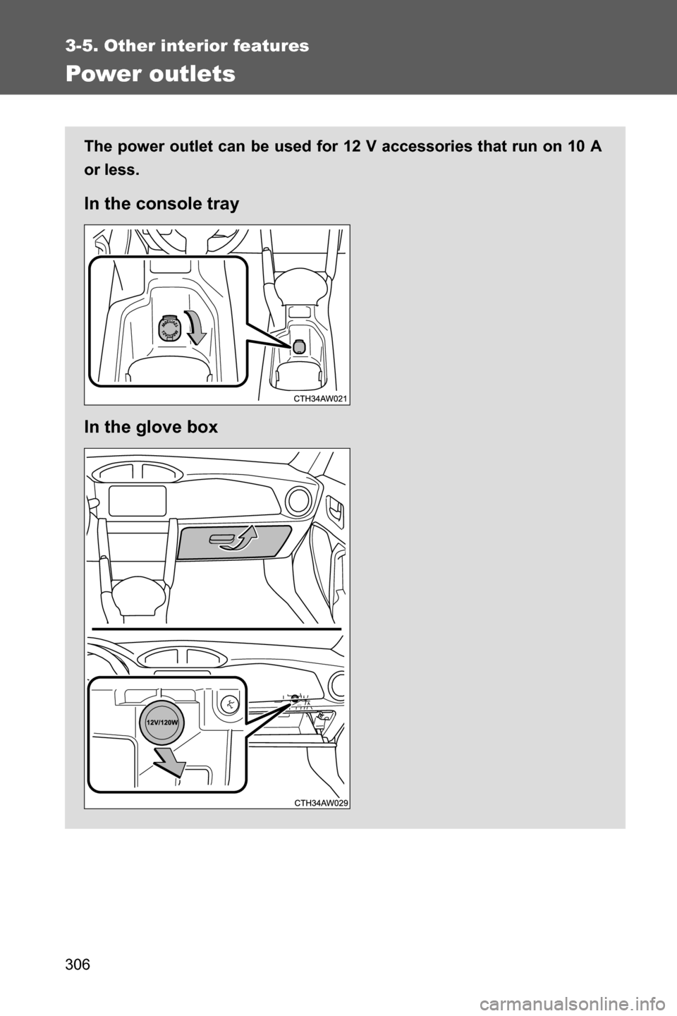 SUBARU BRZ 2017 1.G Owners Guide 306
3-5. Other interior features
Power outlets
The power outlet can be used for 12 V accessories that run on 10 A
or less.
In the console tray
In the glove box 