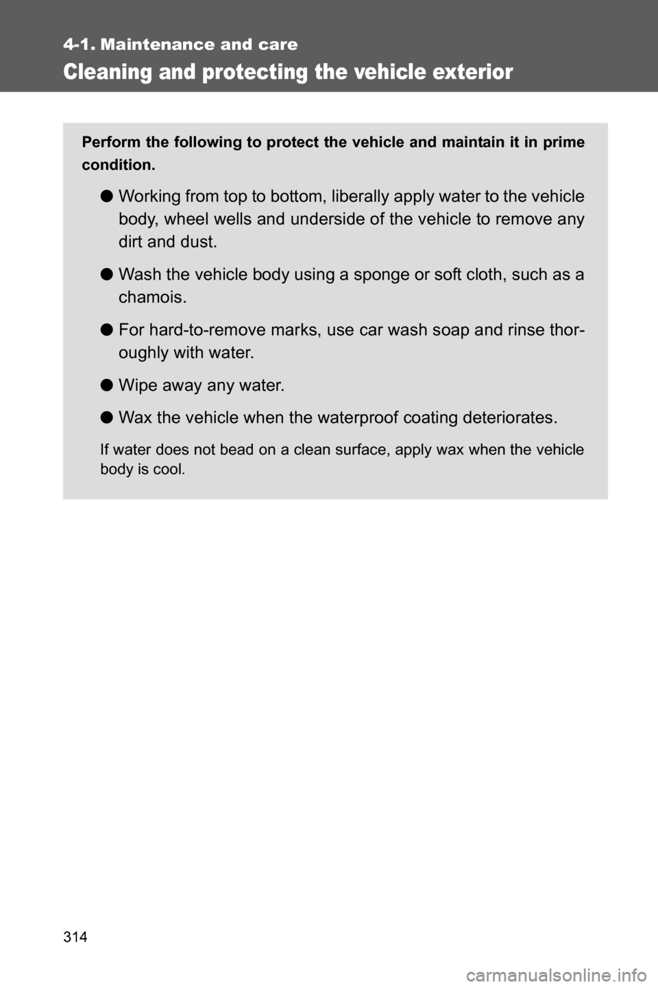 SUBARU BRZ 2017 1.G Owners Manual 314
4-1. Maintenance and care
Cleaning and protecting the vehicle exterior
Perform the following to protect the vehicle and maintain it in prime
condition.
●Working from top to bottom, liberally app