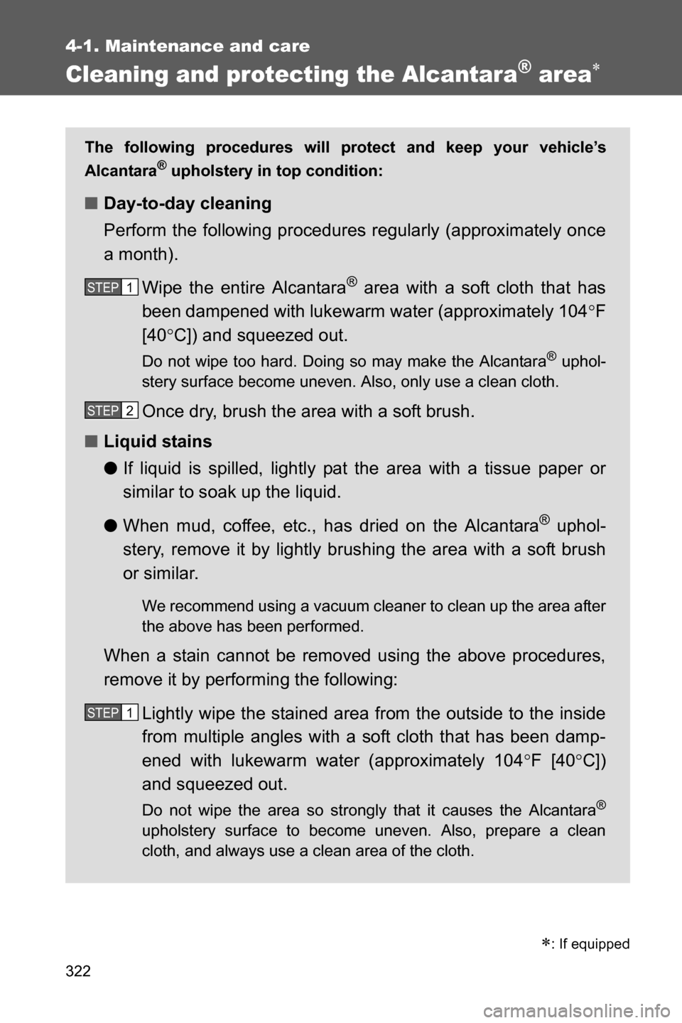 SUBARU BRZ 2017 1.G Owners Manual 322
4-1. Maintenance and care
Cleaning and protecting the Alcantara® area�
�
: If equipped
The following procedures will protect and keep your vehicle’s
Alcantara® upholstery in top condition:
