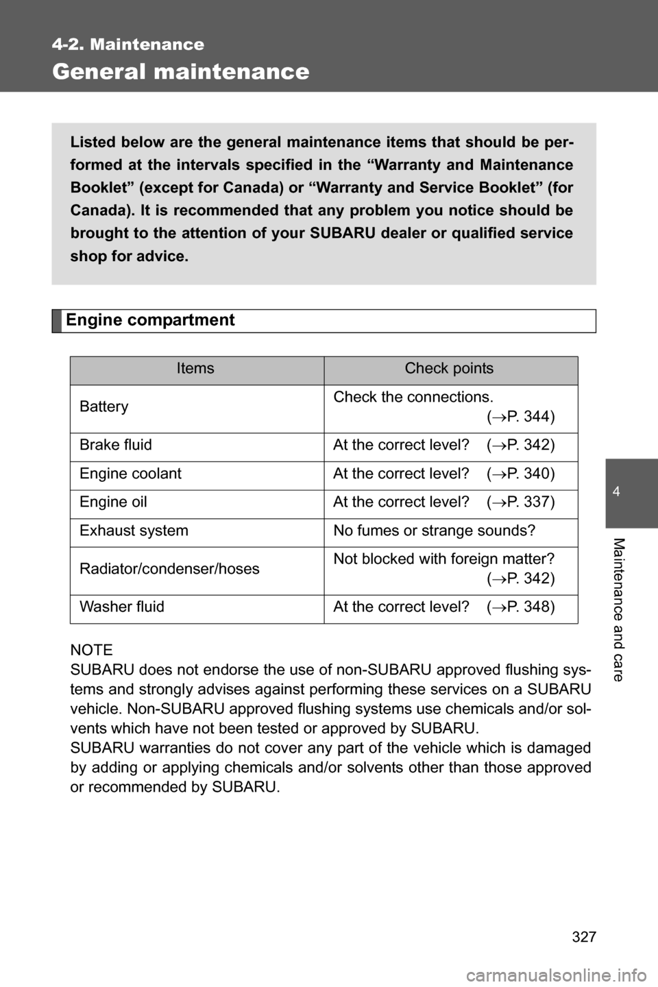 SUBARU BRZ 2017 1.G Owners Guide 327
4-2. Maintenance
4
Maintenance and care
General maintenance
Engine compartment
NOTE 
SUBARU does not endorse the use of non-SUBARU approved flushing sys-
tems and strongly advises against performi